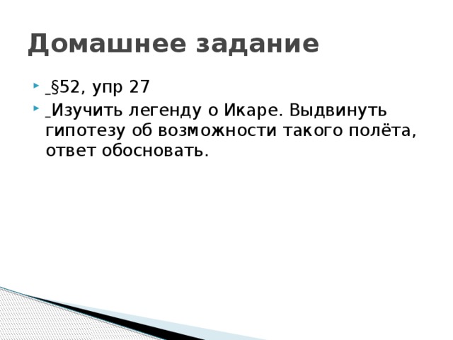 Домашнее задание  §52, упр 27  Изучить легенду о Икаре. Выдвинуть гипотезу об возможности такого полёта, ответ обосновать. 