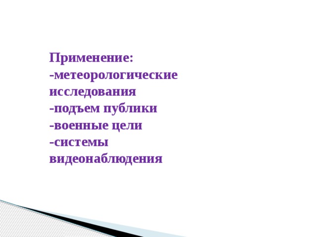 Применение:  -метеорологические исследования  -подъем публики  -военные цели  -системы видеонаблюдения 