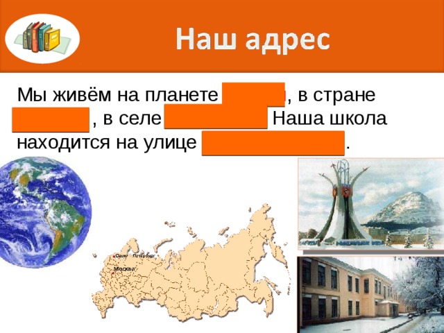 Мы живём на планете Земля , в стране Россия , в селе Тряпино . Наша школа находится на улице Первомайская . 
