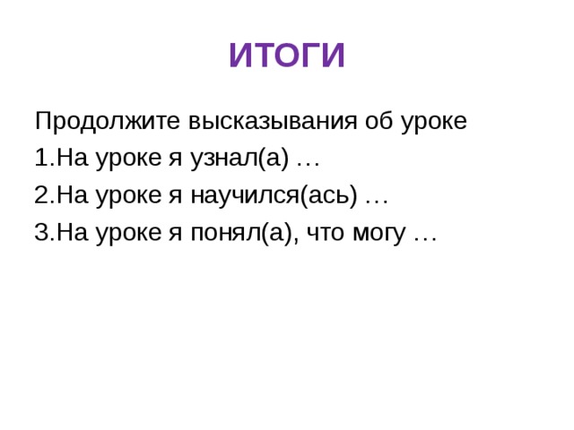 ИТОГИ Продолжите высказывания об уроке На уроке я узнал(а) … На уроке я научился(ась) … На уроке я понял(а), что могу …  