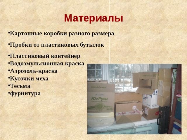 Материалы Картонные коробки разного размера Пробки от пластиковых бутылок Пластиковый контейнер Водоэмульсионная краска Аэрозоль-краска Кусочки меха Тесьма фурнитура   
