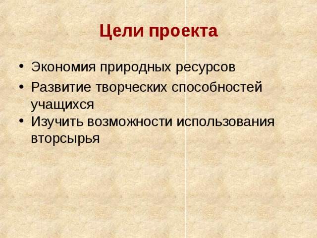 Цели проекта Экономия природных ресурсов Развитие творческих способностей учащихся Изучить возможности использования вторсырья   