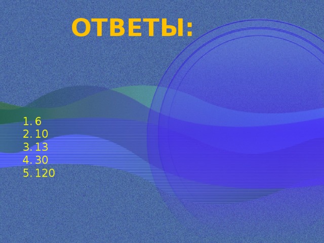 ОТВЕТЫ: 6 10 13 30 120 