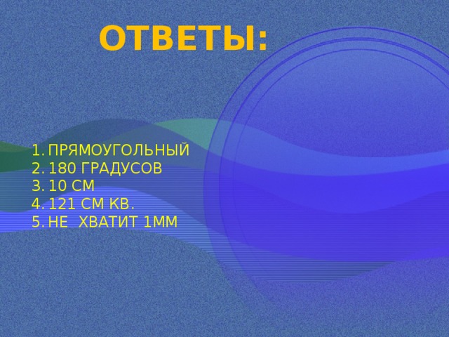 ОТВЕТЫ: ПРЯМОУГОЛЬНЫЙ 180 ГРАДУСОВ 10 СМ 121 СМ КВ. НЕ ХВАТИТ 1ММ 