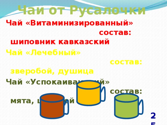 Чаи от Русалочки Чай «Витаминизированный» состав: шиповник кавказский Чай «Лечебный» состав: зверобой, душица Чай «Успокаивающий» состав: мята, шалфей 25 