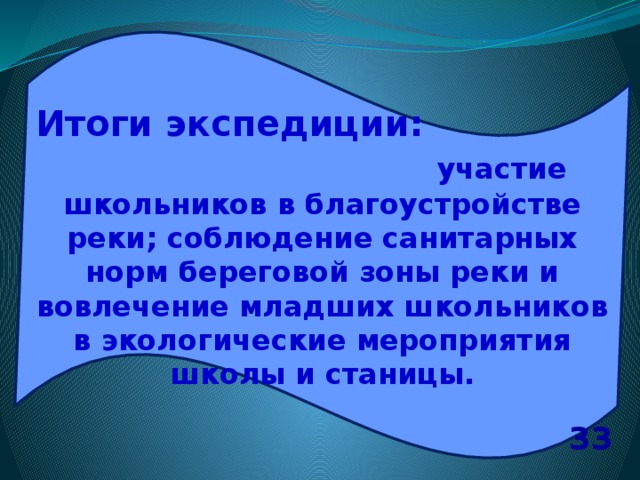 Итоги экспедиции: участие школьников в благоустройстве реки; соблюдение санитарных норм береговой зоны реки и вовлечение младших школьников в экологические мероприятия школы и станицы. 33 
