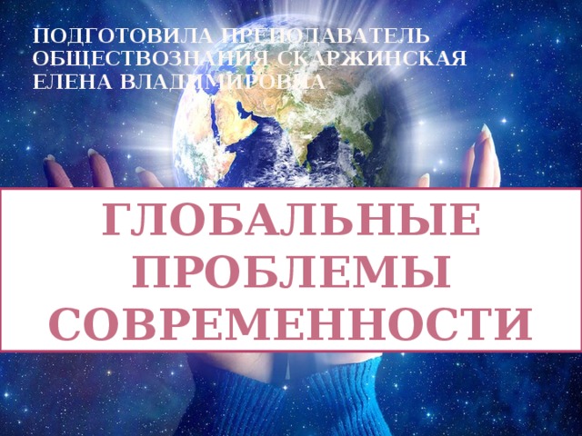 подготовила Преподаватель обществознания Скаржинская Елена Владимировна Глобальные проблемы современности 