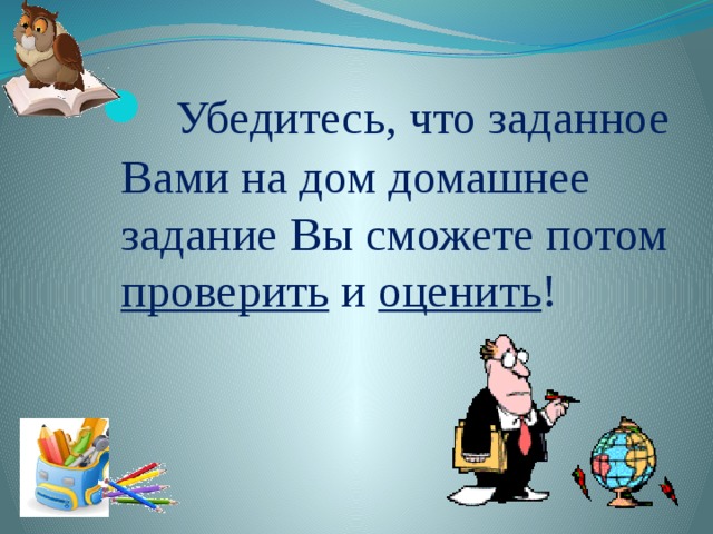  Убедитесь, что заданное Вами на дом домашнее  задание Вы сможете потом проверить и оценить ! 