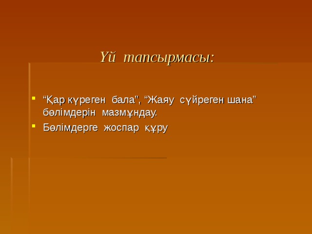 Үй тапсырмасы: “ Қар күреген бала”, “Жаяу сүйреген шана” бөлімдерін мазмұндау. Бөлімдерге жоспар құру 