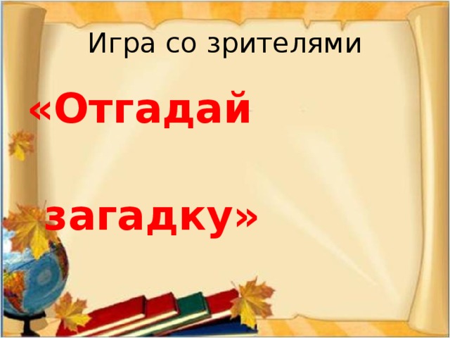Игра со зрителями «Отгадай  загадку» 