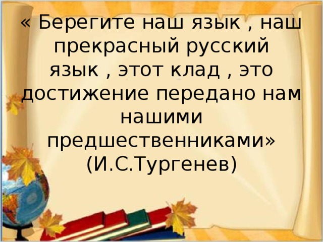 « Берегите наш язык , наш прекрасный русский язык , этот клад , это достижение передано нам нашими предшественниками»  (И.С.Тургенев) 