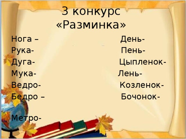 3 конкурс  «Разминка» Нога – День- Рука- Пень- Дуга- Цыпленок- Мука- Лень- Ведро- Козленок- Бедро – Бочонок- Метро- 