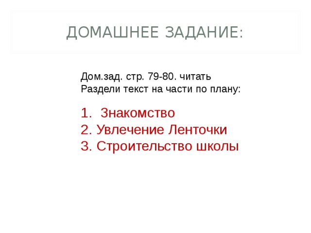 ДОМАШНЕЕ ЗАДАНИЕ: Дом.зад. стр. 79-80. читать Раздели текст на части по плану:  Знакомство 2. Увлечение Ленточки 3. Строительство школы 
