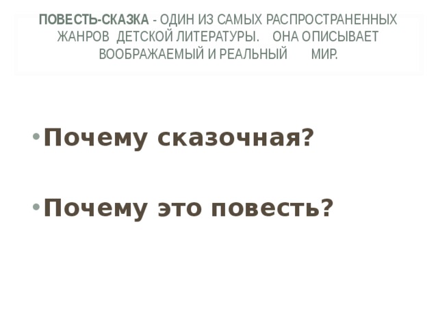ПОВЕСТЬ-СКАЗКА - ОДИН ИЗ САМЫХ РАСПРОСТРАНЕННЫХ ЖАНРОВ ДЕТСКОЙ ЛИТЕРАТУРЫ. ОНА ОПИСЫВАЕТ ВООБРАЖАЕМЫЙ И РЕАЛЬНЫЙ МИР.    Почему сказочная?  Почему это повесть? 
