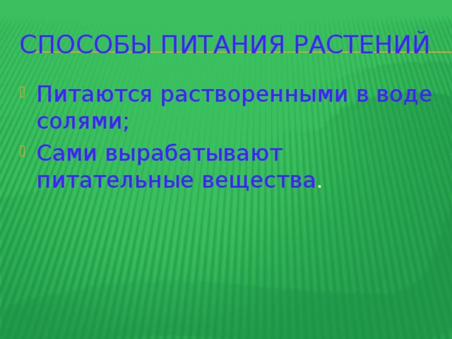 СПОСОБЫ ПИТАНИЯ РАСТЕНИЙ Питаются растворенными в воде солями; Сами вырабатывают питательные вещества . 