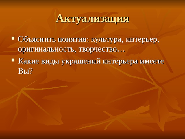 Актуализация Объяснить понятия : культура, интерьер, оригинальность, творчество… Какие виды украшений интерьера имеете Вы? 