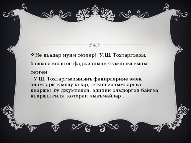 Не къадар муим сёзлер! У.Ш. Тохтаргъазы, башына кельген фаджианынъ якъынлыгъыны сезген.  У.Ш. Тохтаргъазынынъ фикирлерине эмек адамлары къошулалар, лякин залымларгъа къаршы ,бу джумледен, эдипни ольдюрген байгъа къаршы силя котерип чыкъмайлар . 