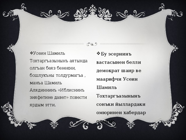 Усеин Шамиль Тохтаргъазынынъ аятында олгъан беяз бенекни, бошлукъны толдурмагъа , манъа Шамиль Алядиннинъ «Иблиснинъ зияфетине давет» повести ярдым этти. Бу эсернинъ вастасынен белли демократ шаир ве маарифчи Усеин Шамиль Тохтаргъазынынъ сонъки йыллардаки омюринен хабердар оламыз. 