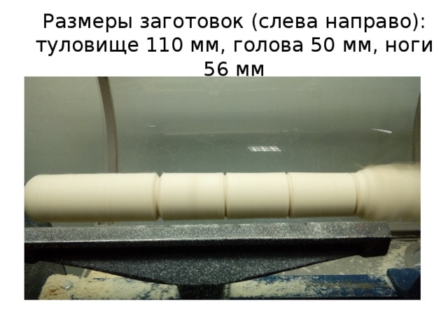 Размеры заготовок (слева направо):  туловище 110 мм, голова 50 мм, ноги 56 мм 