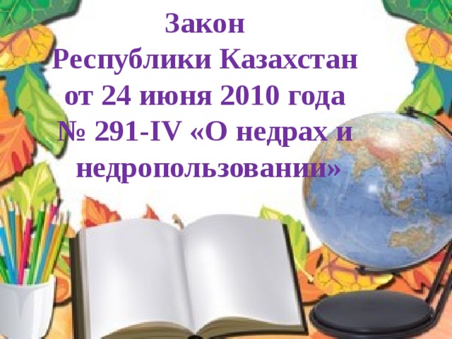 Закон Республики Казахстан от 24 июня 2010 года № 291-IV «О недрах и недропользовании» 