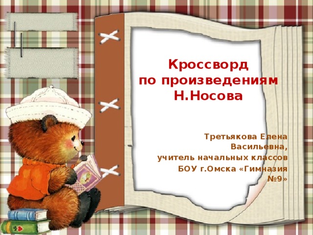 Кроссворд  по произведениям Н.Носова Третьякова Елена Васильевна, учитель начальных классов БОУ г.Омска «Гимназия №9» 