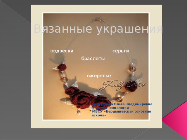 Вязанные украшения подвески серьги браслеты ожерелье Лушникова Ольга Владимировна Учитель технологии МБОУ «Бердышевская основная школа» 