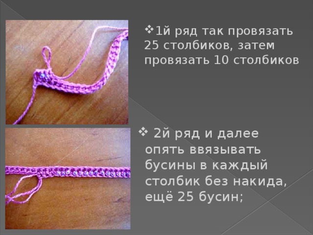 1й ряд так провязать 25 столбиков, затем провязать 10 столбиков  2й ряд и далее опять ввязывать бусины в каждый столбик без накида, ещё 25 бусин;   