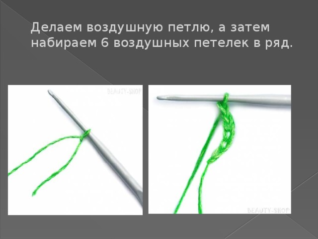 Делаем воздушную петлю, а затем набираем 6 воздушных петелек в ряд.   