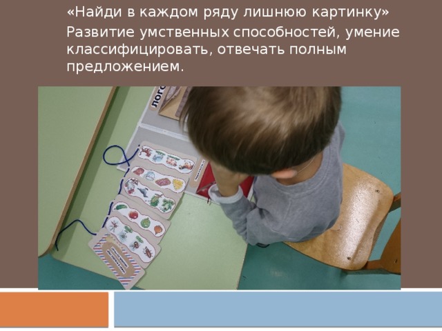 «Найди в каждом ряду лишнюю картинку» Развитие умственных способностей, умение классифицировать, отвечать полным предложением. 