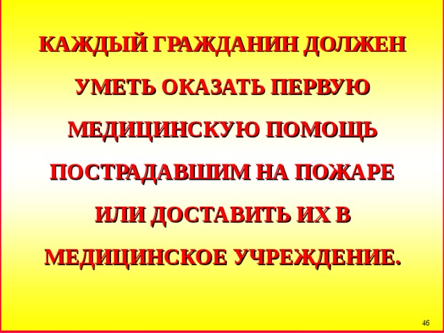 КАЖДЫЙ ГРАЖДАНИН ДОЛЖЕН УМЕТЬ ОКАЗАТЬ ПЕРВУЮ МЕДИЦИНСКУЮ ПОМОЩЬ ПОСТРАДАВШИМ НА ПОЖАРЕ ИЛИ ДОСТАВИТЬ ИХ В МЕДИЦИНСКОЕ УЧРЕЖДЕНИЕ.  