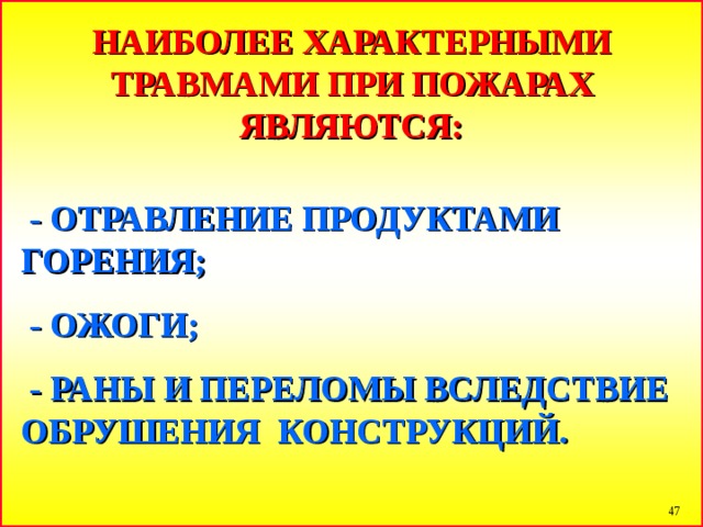 НАИБОЛЕЕ ХАРАКТЕРНЫМИ ТРАВМАМИ ПРИ ПОЖАРАХ ЯВЛЯЮТСЯ:   - ОТРАВЛЕНИЕ ПРОДУКТАМИ ГОРЕНИЯ;  - ОЖОГИ;  - РАНЫ И ПЕРЕЛОМЫ ВСЛЕДСТВИЕ ОБРУШЕНИЯ КОНСТРУКЦИЙ.   