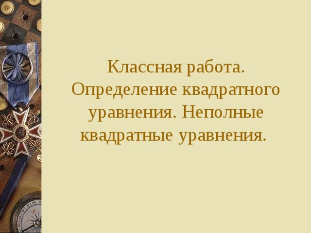 Классная работа. Определение квадратного уравнения. Неполные квадратные уравнения.