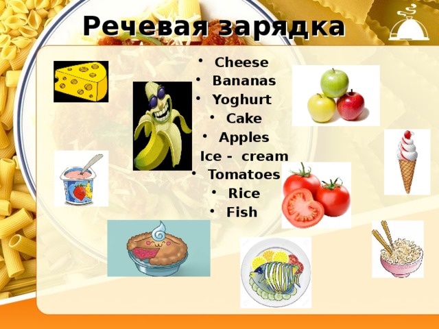 Речевая зарядка Cheese Bananas Yoghurt Cake Apples Ice - cream Tomatoes Rice Fish 