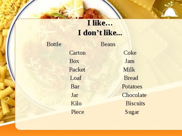 I like… I don’t like...  Bottle Beans  Carton Coke  Box Jam  Packet Milk  Loaf Bread  Bar Potatoes  Jar Chocolate  Kilo Biscuits  Piece Sugar 