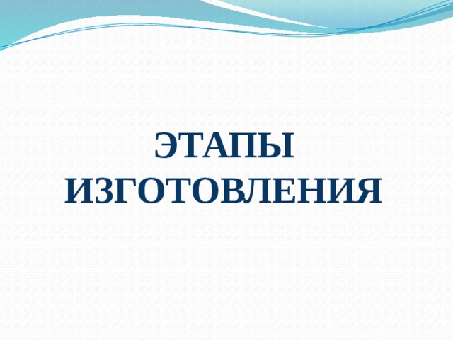 ЭТАПЫ ИЗГОТОВЛЕНИЯ 