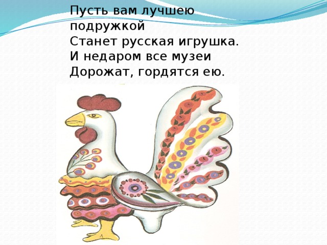 Пусть вам лучшею подружкой  Станет русская игрушка.  И недаром все музеи  Дорожат, гордятся ею. 