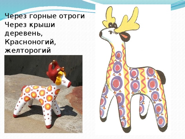 Через горные отроги Через крыши деревень, Красноногий, желторогий Мчится глиняный олень. 