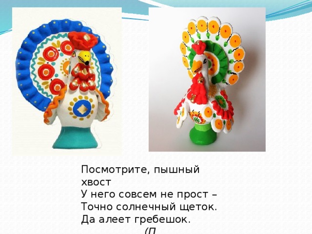 Посмотрите, пышный хвост У него совсем не прост – Точно солнечный щеток. Да алеет гребешок.  (П. Синявский) 