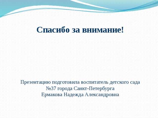 Спасибо за внимание!         Презентацию подготовила воспитатель детского сада №37 города Санкт-Петербурга  Ермакова Надежда Александровна 