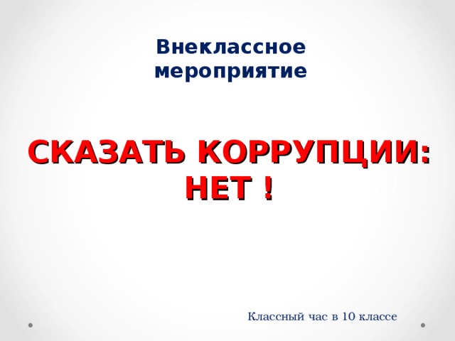 Внеклассное мероприятие СКАЗАТЬ КОРРУПЦИИ: НЕТ ! Классный час в 10 классе