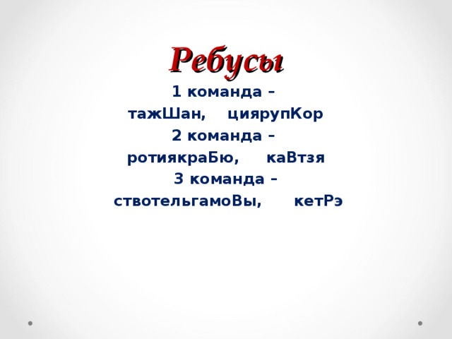 Ребусы 1 команда –  тажШан, циярупКор 2 команда – ротиякраБю, каВтзя 3 команда –  ствотельгамоВы, кетРэ