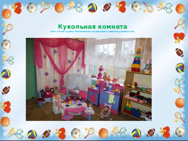 Кукольная комната  Этот уголок группы обеспечивает организацию сюжетно ролевых игр.   