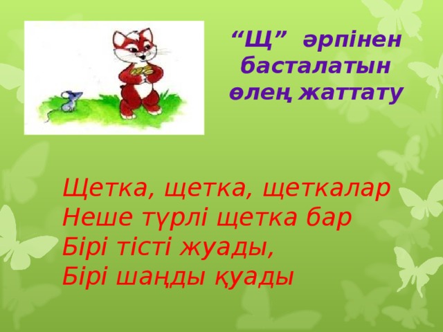“ Щ” әрпінен басталатын өлең жаттату Щетка, щетка, щеткалар  Неше түрлі щетка бар  Бірі тісті жуады,  Бірі шаңды қуады 