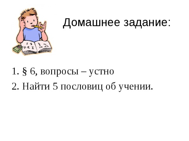 Домашнее задание: 1. § 6, вопросы – устно 2. Найти 5 пословиц об учении. 