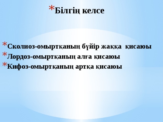 Білгің келсе   Сколиоз-омыртқаның бүйір жаққа қисаюы Лордоз-омыртқаның алға қисаюы Кифоз-омыртқаның артқа қисаюы 