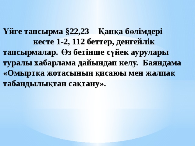 Үйге тапсырма §22,23 Қанқа бөлімдері кесте 1-2, 112 беттер, денгейлік тапсырмалар.  Өз бетінше сүйек аурулары туралы хабарлама дайындап келу. Баяндама «Омыртқа жотасының қисаюы мен жалпақ табандылықтан сақтану». 