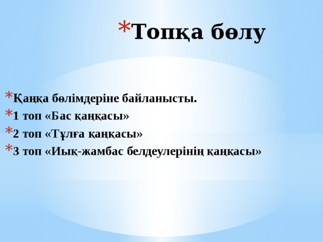 Топқа бөлу   Қаңқа бөлімдеріне байланысты. 1 топ «Бас қаңқасы» 2 топ «Тұлға қаңқасы» 3 топ «Иық-жамбас белдеулерінің қаңқасы»  