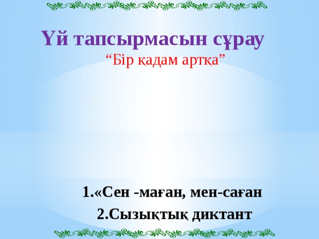 Үй тапсырмасын сұрау   “ Бір қадам артқа”  1.«Сен -маған, мен-саған 2.Сызықтық диктант 