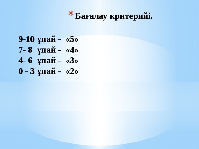 Бағалау критерийі. 9-10 ұпай - «5» 7- 8 ұпай - «4» 4- 6 ұпай - «3» 0 - 3 ұпай - «2»  