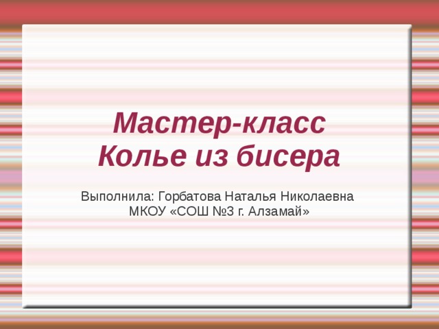 Мастер-класс  Колье из бисера Выполнила: Горбатова Наталья Николаевна МКОУ «СОШ №3 г. Алзамай» 